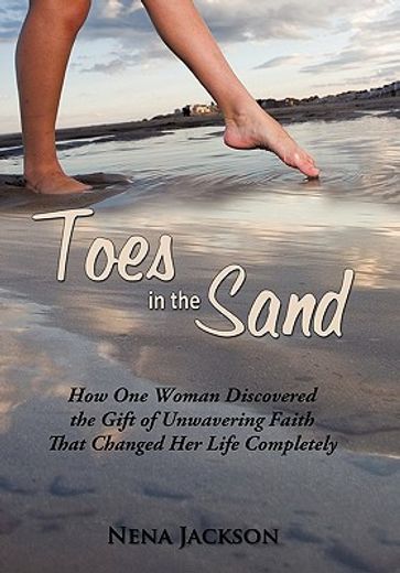 toes in the sand,how one woman discovered the gift of unwavering faith that changed her life completely (en Inglés)