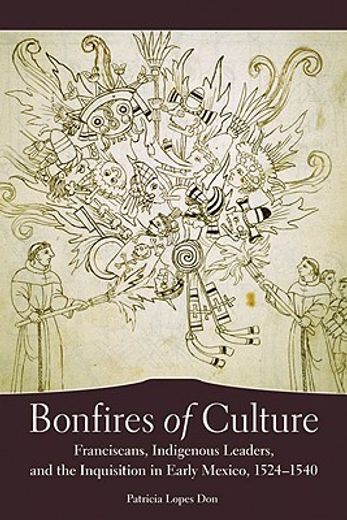 bonfires of culture,franciscans, indigenous leaders, and the inquisition in early mexico, 1524-1540