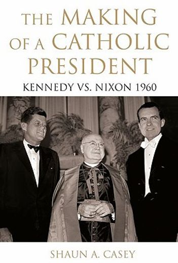 the making of a catholic president,kennedy vs. nixon 1960