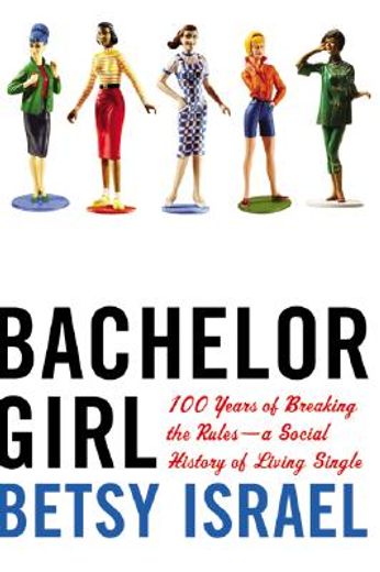 bachelor girl,100 years of breaking the rules-a social history of living single