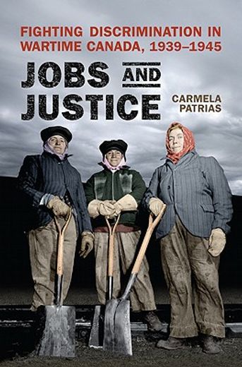jobs and justice,fighting discrimination in wartime canada, 1939-1945