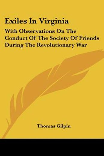 exiles in virginia,with observations on the conduct of the society of friends during the revolutionary war