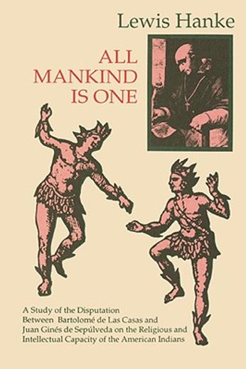 all mankind is one: a study of the disputation between bartolome de las casas and juan gines de sepulveda on the religious and intellectua