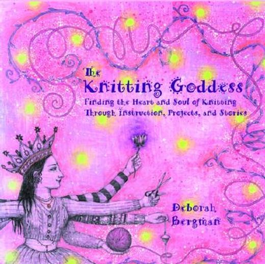 the knitting goddess,finding the heart and soul of knitting through instruction, projects and stories (in English)