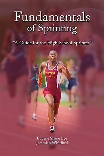 fundamentals of sprinting,a guide for high school sprinters (en Inglés)