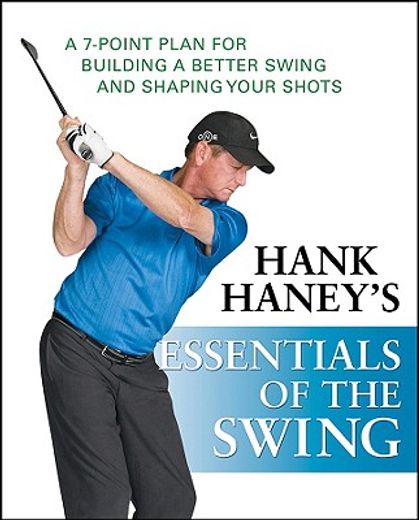 hank haney´s essentials of the swing,a 7-point plan for building a better swing and shaping your shots (in English)