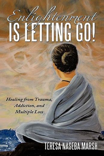 enlightenment is letting go!,healing from trauma, addiction, and multiple loss (en Inglés)