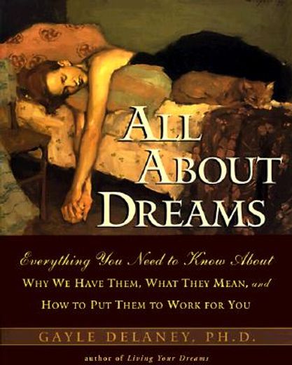all about dreams,everything you need to know about why we have them, what they mean, and how to put them to work for