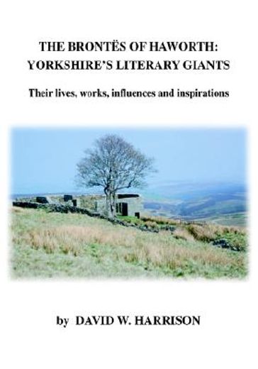the brontes of haworth,yorkshire´s literary giants - their lives, works, influences and inspirations