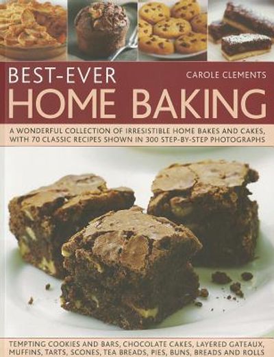Best-Ever Home Baking: A Wonderful Collection of Irresistible Home Bakes and Cakes, with 70 Classic Recipes Shown in 300 Step-By-Step Photogr