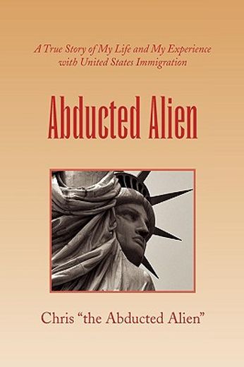 abducted alien,a true story of united states immigration and my life
