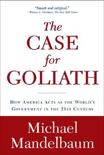 the case for goliath,how america acts as the world´s government in the twenty-first century