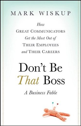don´t be that boss,how great communicators get the most out of their employees and their careers (en Inglés)