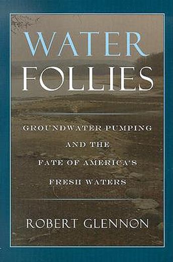 Water Follies : Groundwater Pumping and the Fate of America's Fresh Waters (in English)