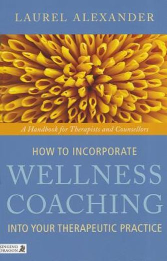 How to Incorporate Wellness Coaching Into Your Therapeutic Practice: A Handbook for Therapists and Counsellors (en Inglés)