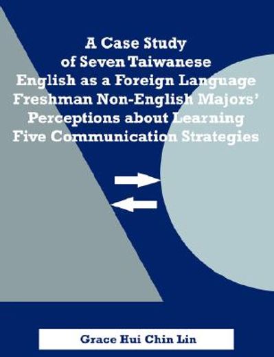 a case study of seven taiwanese english as a foreign language freshman non-english majors` perceptions about learning five communication strategies
