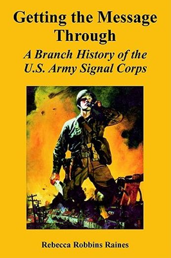 getting the message through,a branch history of the u.s. army signal corps