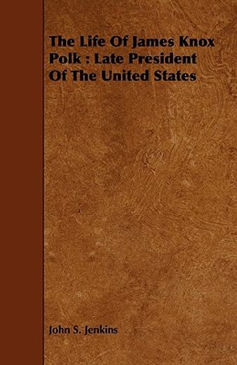 the life of james knox polk : late president of the united states