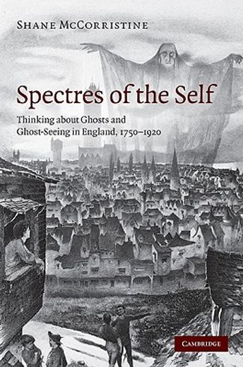 spectres of the self,thinking about ghosts and ghost-seeing in england, 1750-1920