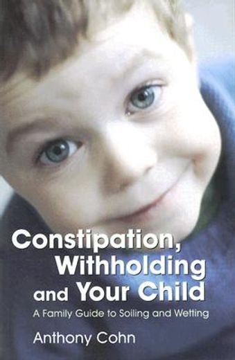 Constipation, Withholding and Your Child: A Family Guide to Soiling and Wetting (en Inglés)