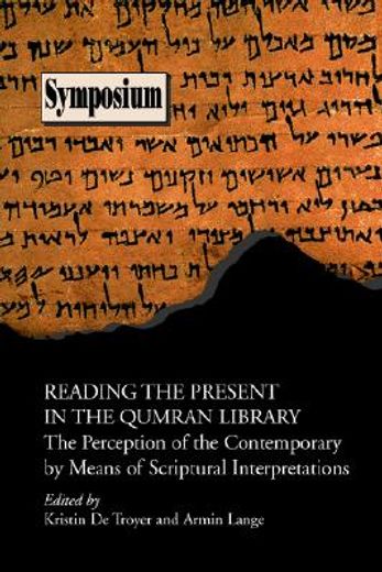 reading the present in the qumran library,the perception of the contemporary by means of scriptural interpretations
