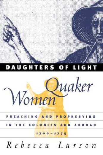 daughters of light,quaker women preaching and prophesying in the colonies and abroad, 1700-1775