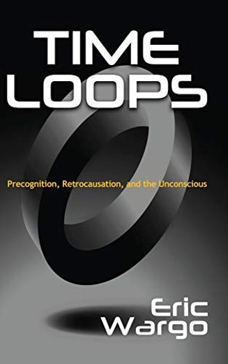 Time Loops: Precognition, Retrocausation, and the Unconscious (en Inglés)