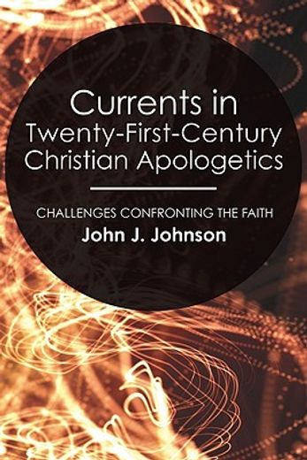 currents in twenty-first-century christian apologetics,challenges confronting the faith