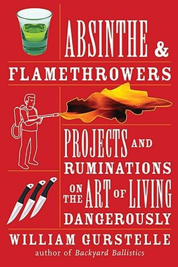 absinthe & flamethrowers,projects and ruminations on the art of living dangerously (en Inglés)