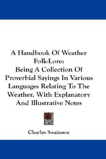 a handbook of weather folk-lore,being a collection of proverbial sayings in various languages relating to the weather, with explanat