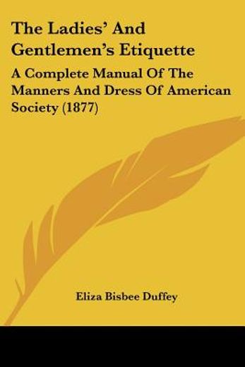 the ladies` and gentlemen`s etiquette,a complete manual of the manners and dress of american society