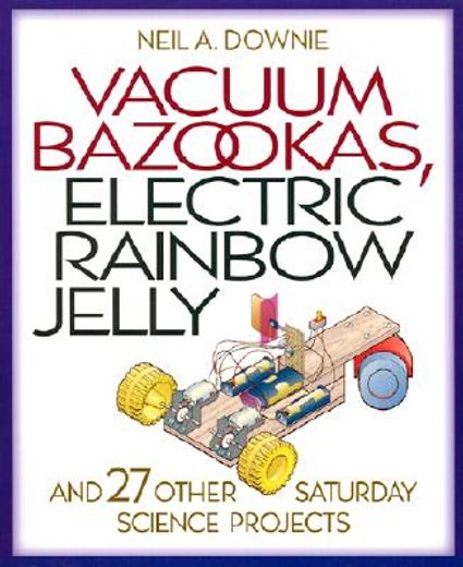 vacuum bazookas, electric rainbow jelly, and 27 other saturday science projects