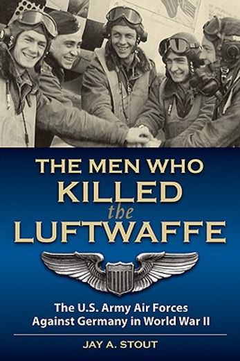 men who killed the luftwaffe,the u.s. army air forces against germany in world war ii