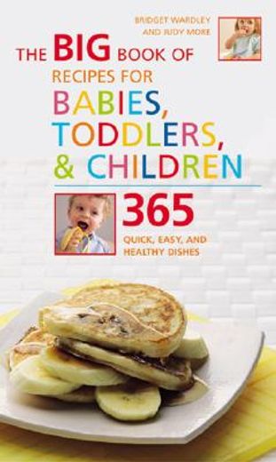 the big book of recipes for babies, toddlers, & children,365 quick, easy, and healthy dishes