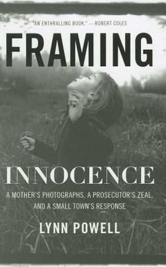 framing innocence,a mother`s photographs, a prosecutor`s zeal, and a small town`s response