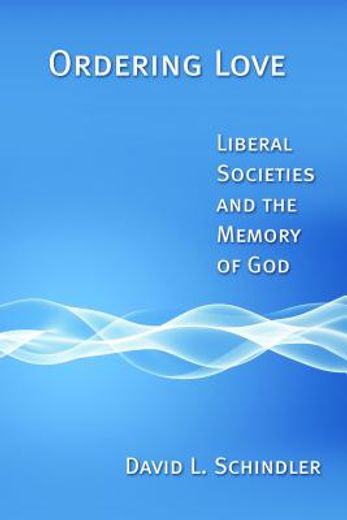 ordering love,liberal societies and the memory of god