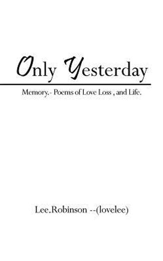 only yesterday,memory.- poems of love loss , and life.
