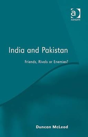 india and pakistan,friends, rivals or enemies?