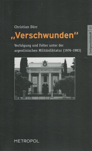 Verschwunden": Verfolgung und Folter Unter der Argentinischen Militärdiktatur (1976-1983). Reihe Zeitgeschichten; Band 15 (in German)
