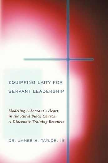 equipping laity for servant leadership,modeling a servant´s heart, in the rural black church: a diaconate training resource (en Inglés)