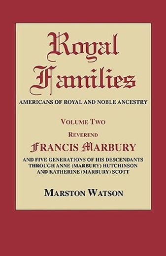 royal families americans of royal and noble ancestry,reverend francis marbury and five generations of the descendants through anne marbury hutchinson and (en Inglés)