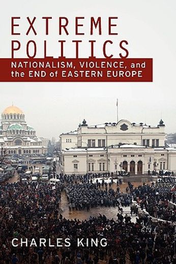 extreme politics,nationalism, violence, and the end of eastern europe