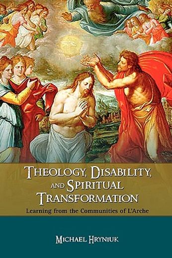 theology, disability, and spiritual transformation,learning from the communities of l´arche
