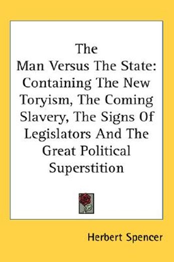 the man versus the state,containing the new toryism, the coming slavery, the signs of legislators and the great political sup