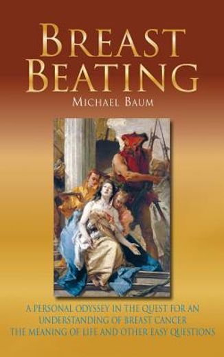 Breast Beating: A Personal Odyssey in the Quest for an Understanding of Breast Cancer, the Meaning of Life and Other Easy Questions (en Inglés)