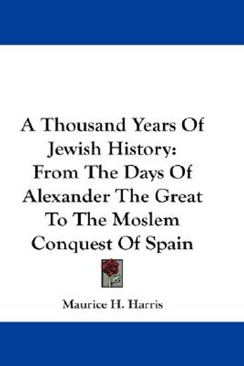 a thousand years of jewish history,from the days of alexander the great to the moslem conquest of spain