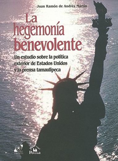 hegemonía benevolente, un estudio sobre la política exterior de estados unidos y lal prensa tamaulipeca, la.