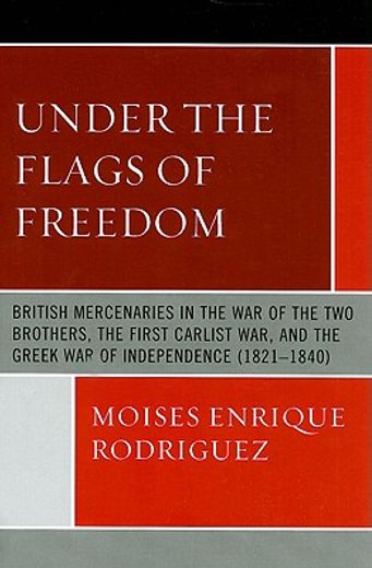 under the flags of freedom,british mercenaries in the war of the two brothers, the first carlist war, and the greek war in inde