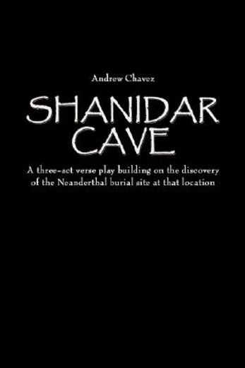 shanidar cave: a three-act verse play building on the discovery of the neanderthal burial site at th
