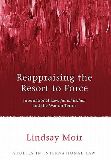 reappraising the resort to force,international law, jus ad bellum and the war on terror